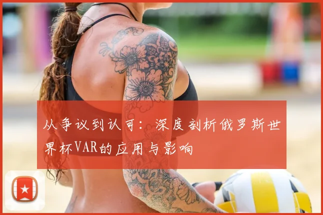 从争议到认可:深度剖析俄罗斯世界杯VAR的应用与影响