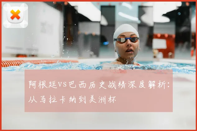 阿根廷vs巴西历史战绩深度解析:从马拉卡纳到美洲杯