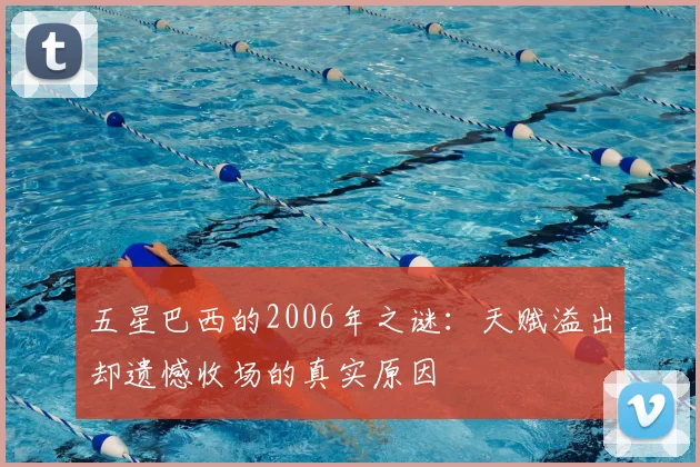 五星巴西的2006年之谜:天赋溢出却遗憾收场的真实原因