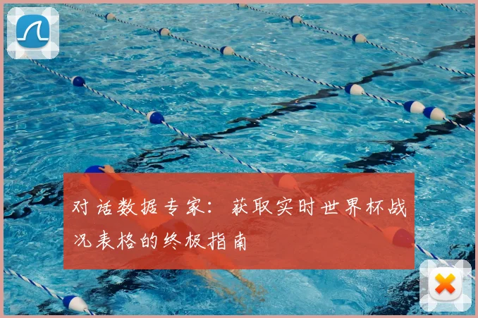 对话数据专家：获取实时世界杯战况表格的终极指南