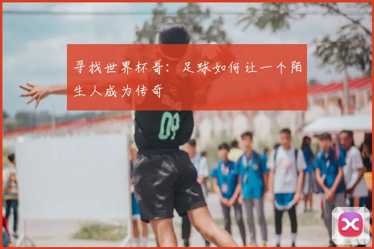 寻找世界杯哥：足球如何让一个陌生人成为传奇