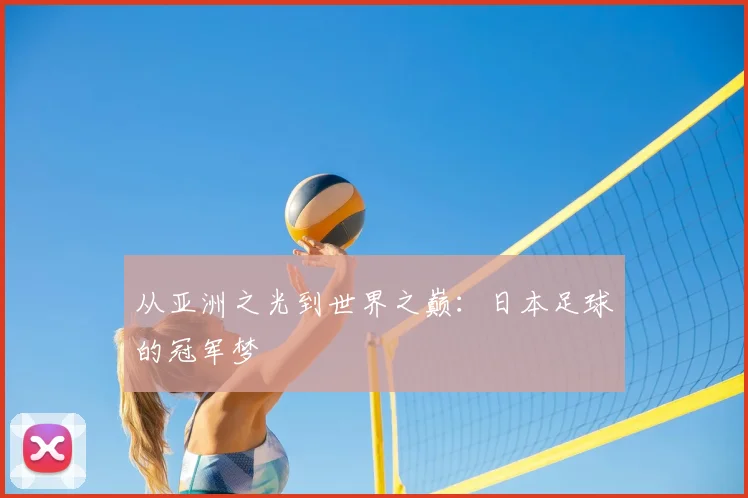 从亚洲之光到世界之巅:日本足球的冠军梦