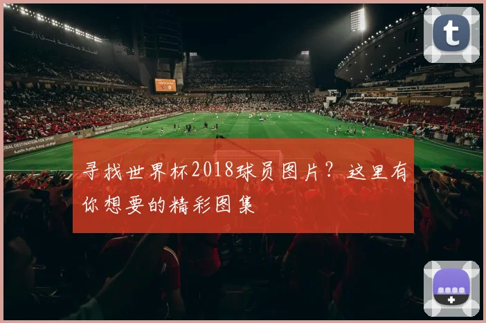 寻找世界杯2018球员图片？这里有你想要的精彩图集