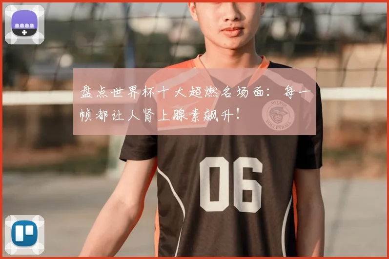 盘点世界杯十大超燃名场面:每一帧都让人肾上腺素飙升!