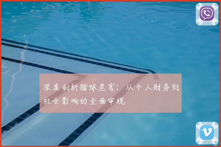 深度剖析赌球危害：从个人财务到社会影响的全面审视