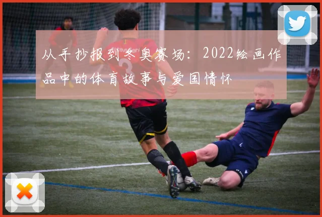 从手抄报到冬奥赛场：2022绘画作品中的体育故事与爱国情怀
