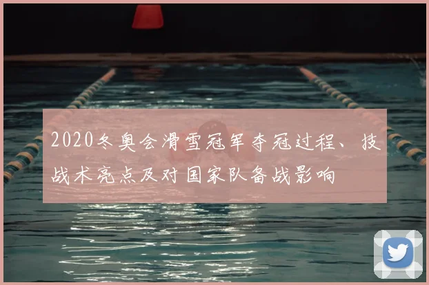 2020冬奥会滑雪冠军夺冠过程、技战术亮点及对国家队备战影响