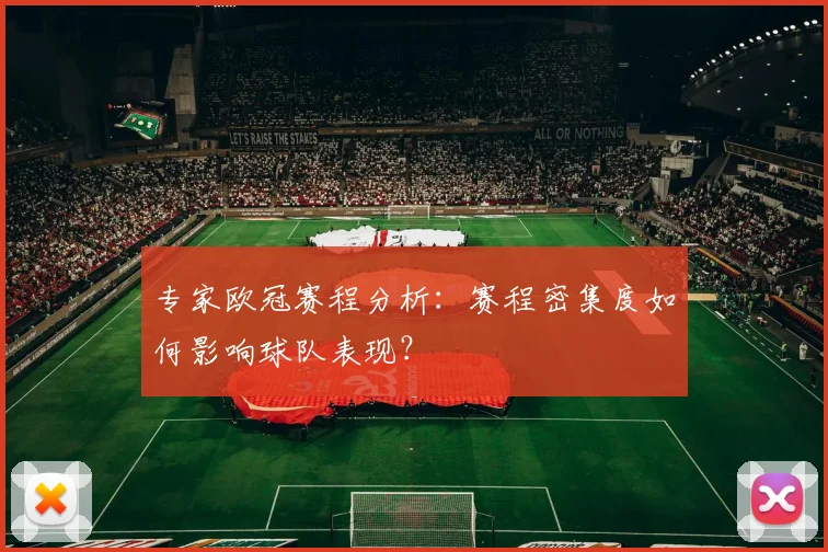 专家欧冠赛程分析：赛程密集度如何影响球队表现？