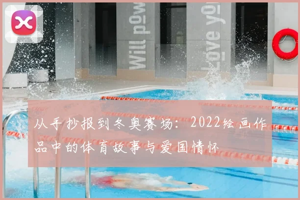 从手抄报到冬奥赛场：2022绘画作品中的体育故事与爱国情怀