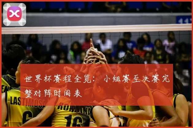 世界杯赛程全览：小组赛至决赛完整对阵时间表