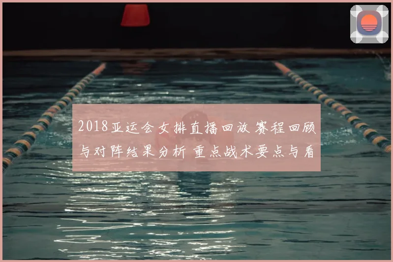 2018亚运会女排直播回放 赛程回顾与对阵结果分析 重点战术要点与看点