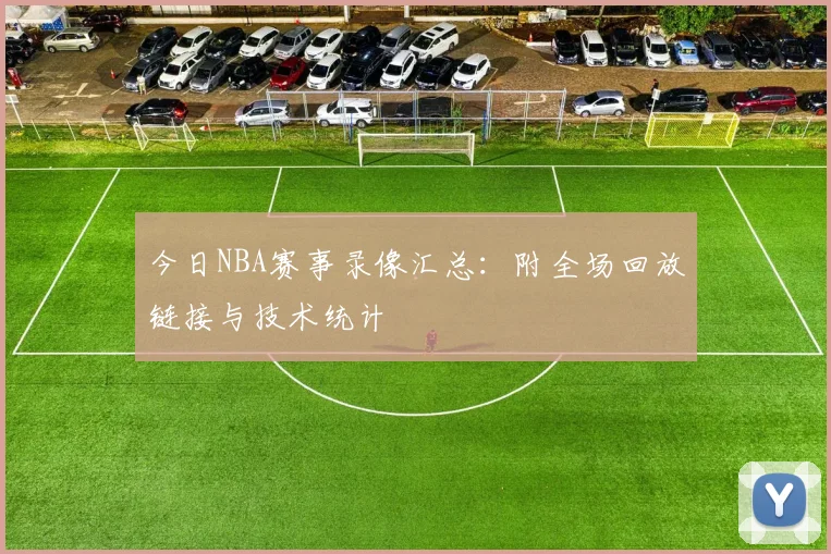 今日NBA赛事录像汇总：附全场回放链接与技术统计