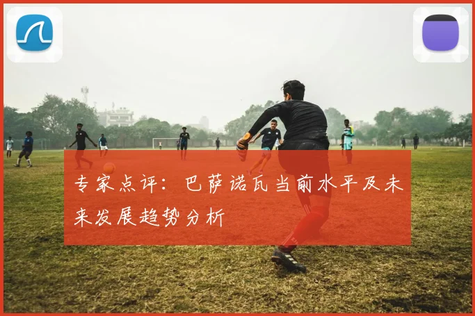 专家点评：巴萨诺瓦当前水平及未来发展趋势分析