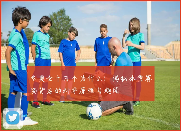 冬奥会十万个为什么：揭秘冰雪赛场背后的科学原理与趣闻