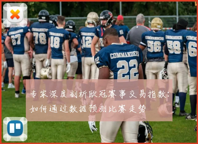专家深度剖析欧冠赛事交易指数：如何通过数据预测比赛走势