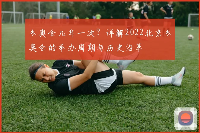 冬奥会几年一次？详解2022北京冬奥会的举办周期与历史沿革