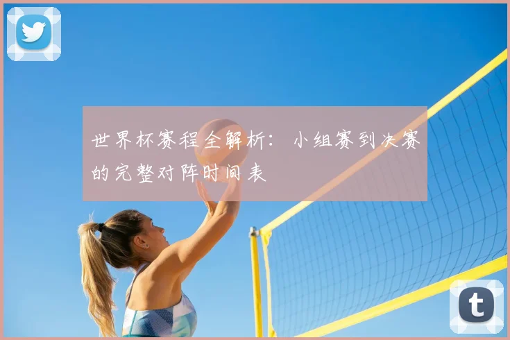 世界杯赛程全解析：小组赛到决赛的完整对阵时间表