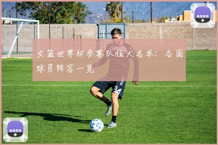 女篮世界杯参赛队伍大名单：各国球员阵容一览