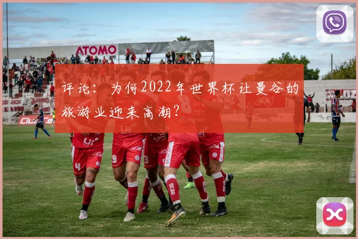 评论：为何2022年世界杯让曼谷的旅游业迎来高潮？